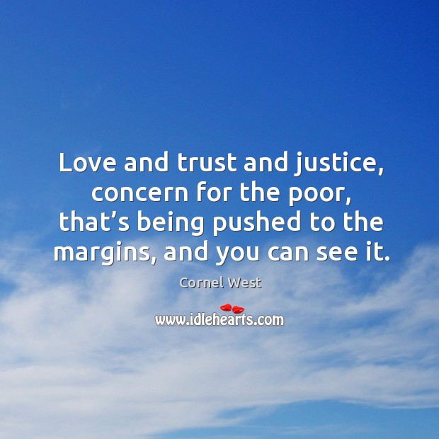 Love and trust and justice, concern for the poor, that’s being pushed to the margins, and you can see it. Cornel West Picture Quote