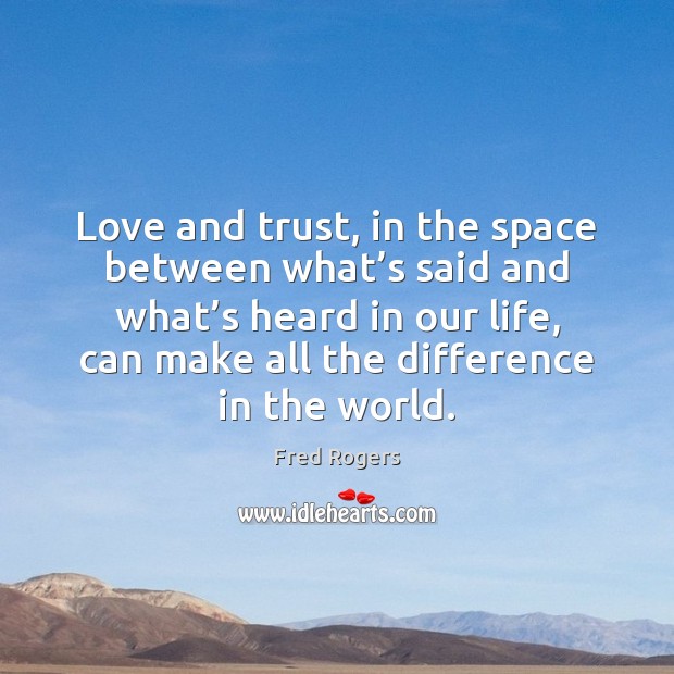 Love and trust, in the space between what’s said and what’ Fred Rogers Picture Quote