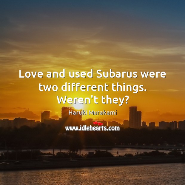Love and used Subarus were two different things. Weren’t they? Haruki Murakami Picture Quote