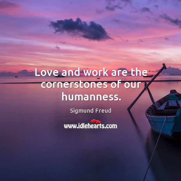 Love and work are the cornerstones of our humanness. Sigmund Freud Picture Quote