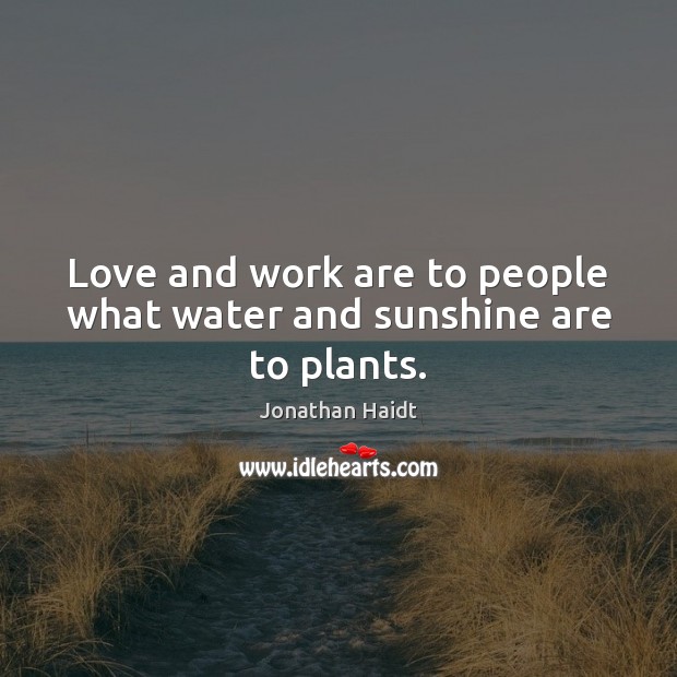 Love and work are to people what water and sunshine are to plants. Jonathan Haidt Picture Quote