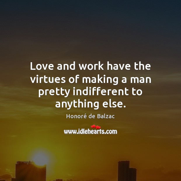 Love and work have the virtues of making a man pretty indifferent to anything else. Honoré de Balzac Picture Quote
