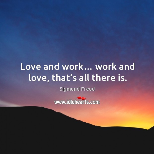 Love and work… work and love, that’s all there is. Sigmund Freud Picture Quote