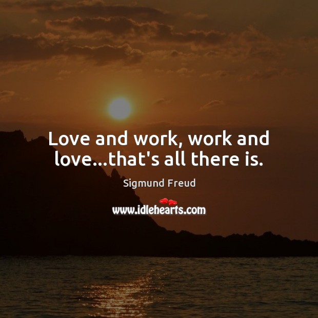 Love and work, work and love…that’s all there is. Image