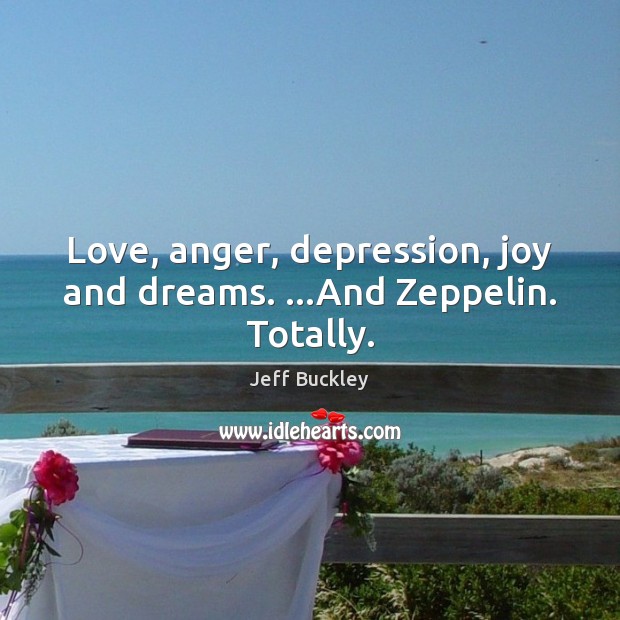 Love, anger, depression, joy and dreams. …And Zeppelin. Totally. Jeff Buckley Picture Quote