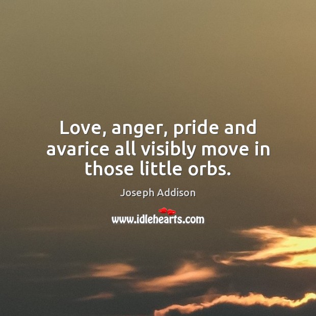 Love, anger, pride and avarice all visibly move in those little orbs. Joseph Addison Picture Quote