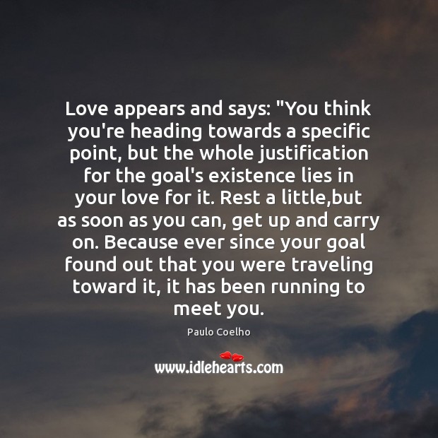 Love appears and says: “You think you’re heading towards a specific point, Paulo Coelho Picture Quote