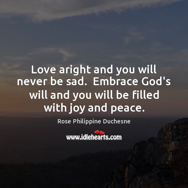 Love aright and you will never be sad.  Embrace God’s will and Rose Philippine Duchesne Picture Quote