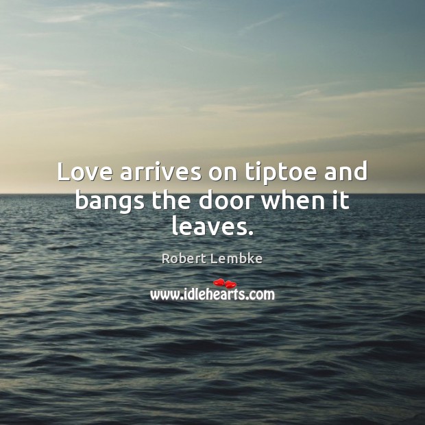 Love arrives on tiptoe and bangs the door when it leaves. Robert Lembke Picture Quote