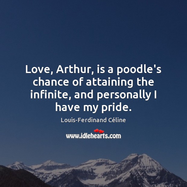 Love, Arthur, is a poodle’s chance of attaining the infinite, and personally Louis-Ferdinand Céline Picture Quote