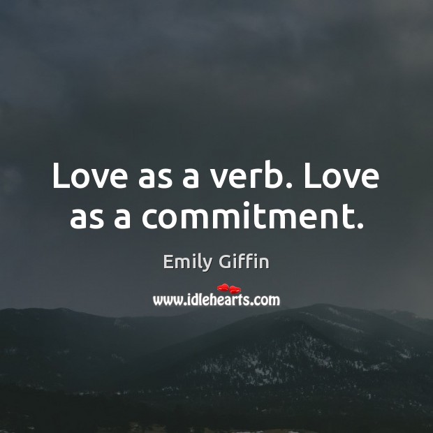 Love as a verb. Love as a commitment. Emily Giffin Picture Quote