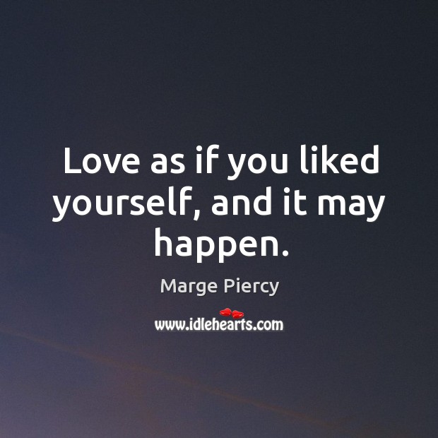 Love as if you liked yourself, and it may happen. Marge Piercy Picture Quote