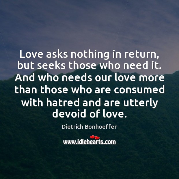 Love asks nothing in return, but seeks those who need it. And Dietrich Bonhoeffer Picture Quote