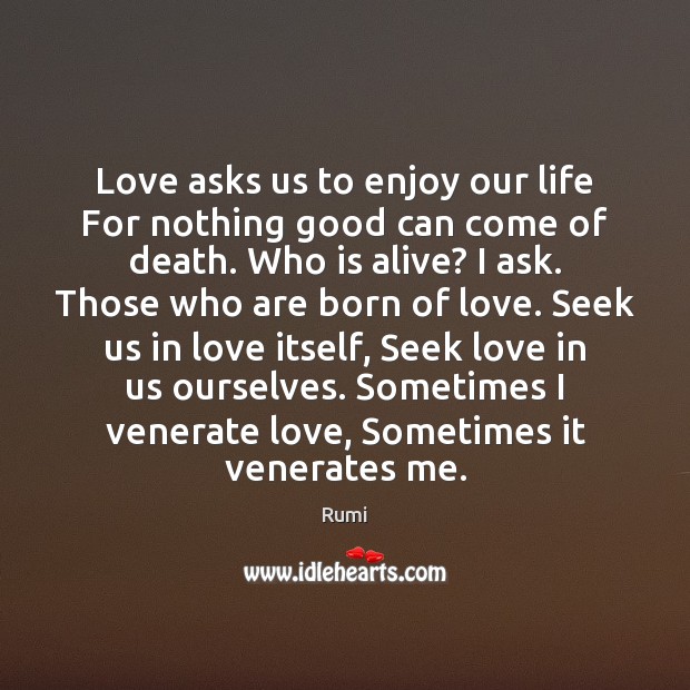 Love asks us to enjoy our life For nothing good can come Image