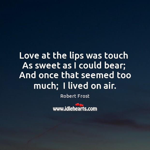 Love at the lips was touch  As sweet as I could bear; Robert Frost Picture Quote
