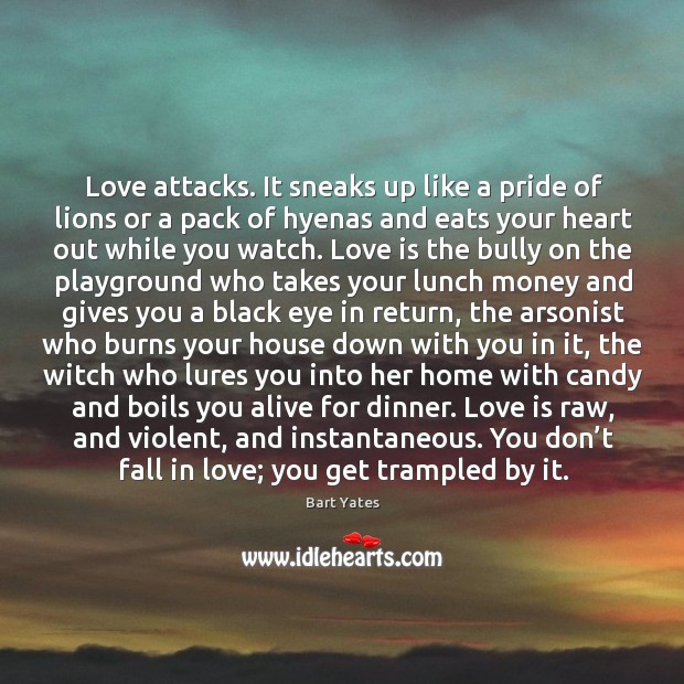 Love attacks. It sneaks up like a pride of lions or a Bart Yates Picture Quote