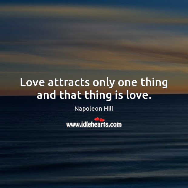 Love attracts only one thing and that thing is love. Napoleon Hill Picture Quote