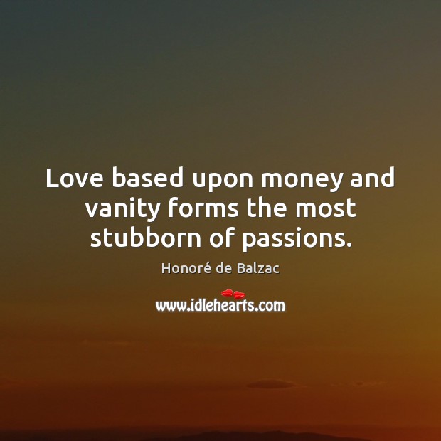 Love based upon money and vanity forms the most stubborn of passions. Honoré de Balzac Picture Quote