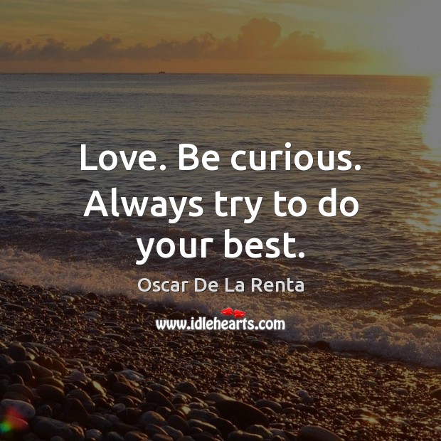 Love. Be curious. Always try to do your best. Oscar De La Renta Picture Quote