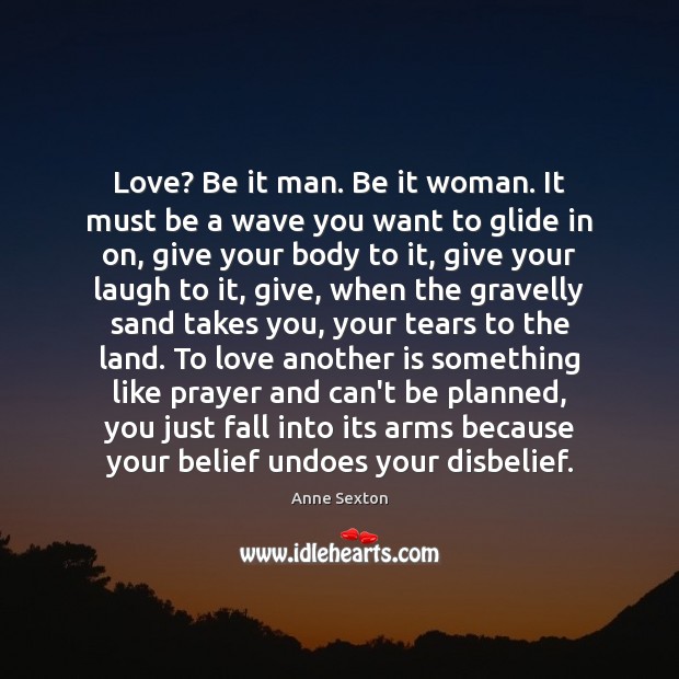 Love? Be it man. Be it woman. It must be a wave Anne Sexton Picture Quote