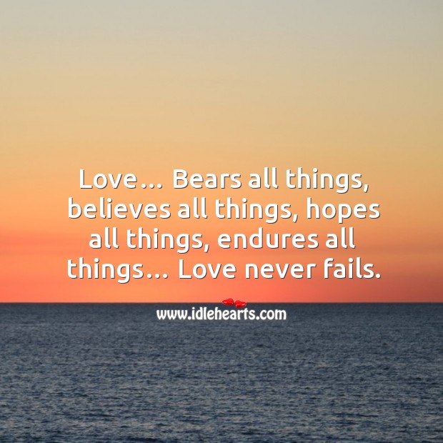 Love… bears all things, believes all things, hopes all things, endures all things… love never fails. Image