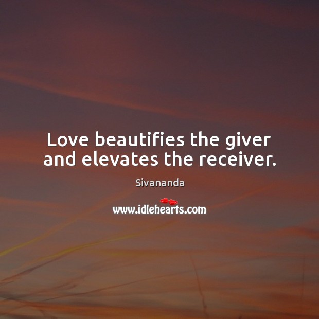 Love beautifies the giver and elevates the receiver. Sivananda Picture Quote