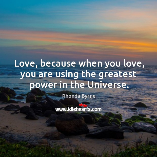 Love, because when you love, you are using the greatest power in the Universe. Image