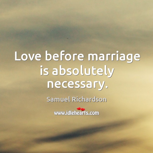 Love before marriage is absolutely necessary. Samuel Richardson Picture Quote