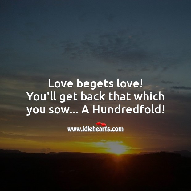 Love begets love. You’ll get back that which you sow… A Hundredfold! Love Quotes Image