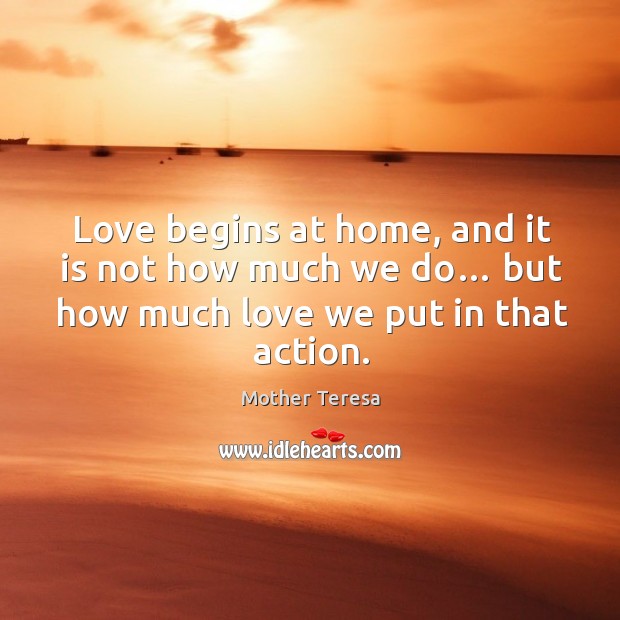 Love begins at home, and it is not how much we do… but how much love we put in that action. Image