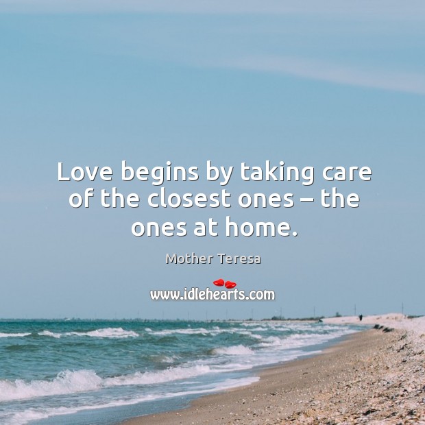 Love begins by taking care of the closest ones – the ones at home. Image