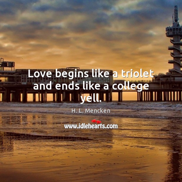 Love begins like a triolet and ends like a college yell. H. L. Mencken Picture Quote