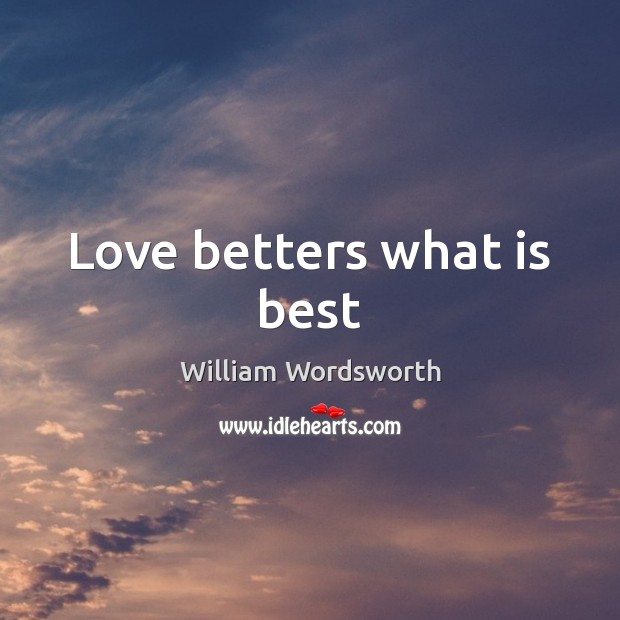 Love betters what is best William Wordsworth Picture Quote