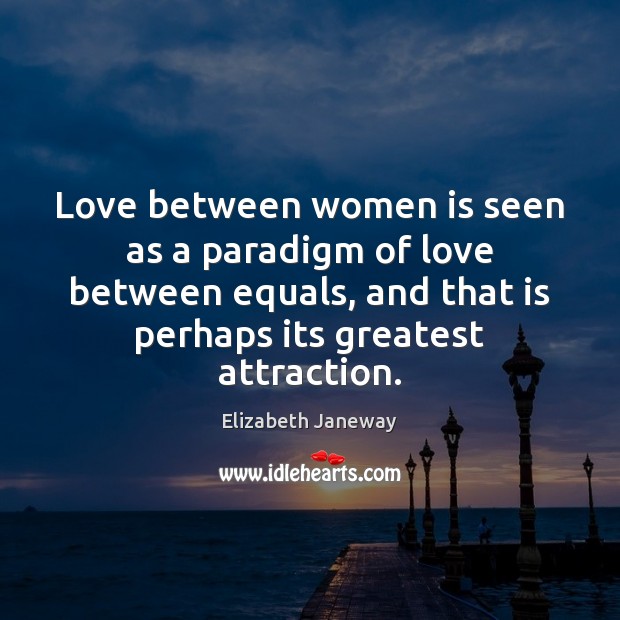 Love between women is seen as a paradigm of love between equals, Elizabeth Janeway Picture Quote