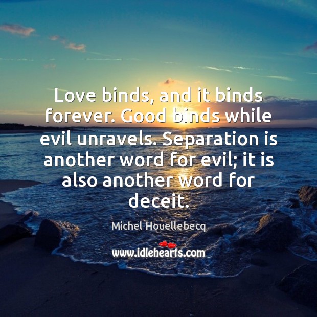 Love binds, and it binds forever. Good binds while evil unravels. Separation Michel Houellebecq Picture Quote
