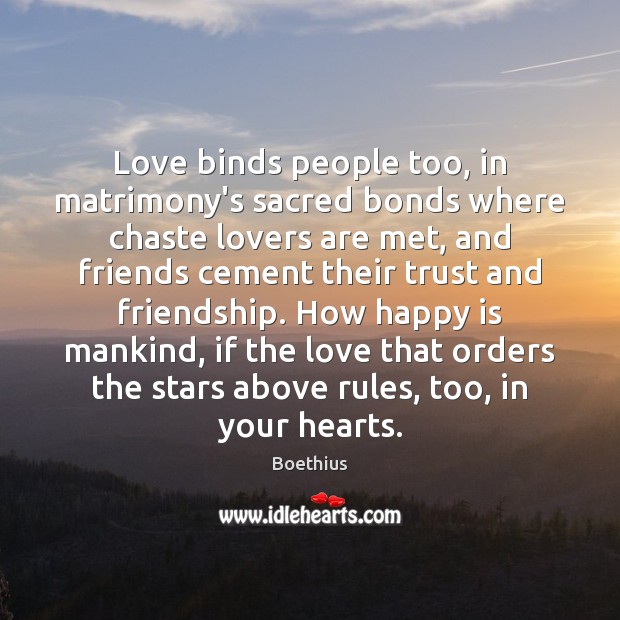 Love binds people too, in matrimony’s sacred bonds where chaste lovers are Boethius Picture Quote