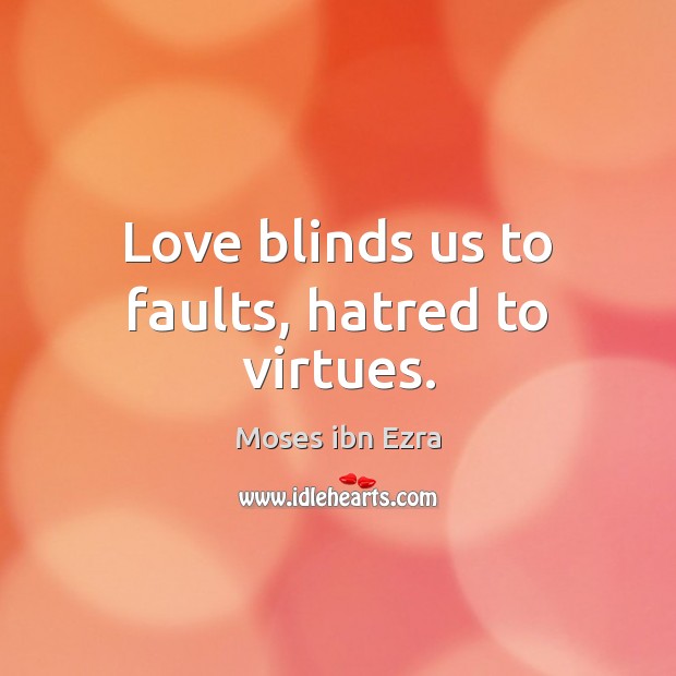 Love blinds us to faults, hatred to virtues. Moses ibn Ezra Picture Quote
