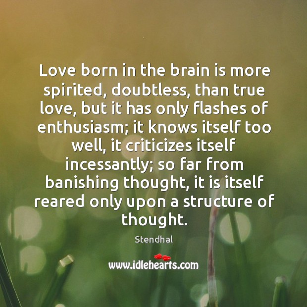 Love born in the brain is more spirited, doubtless, than true love, Stendhal Picture Quote
