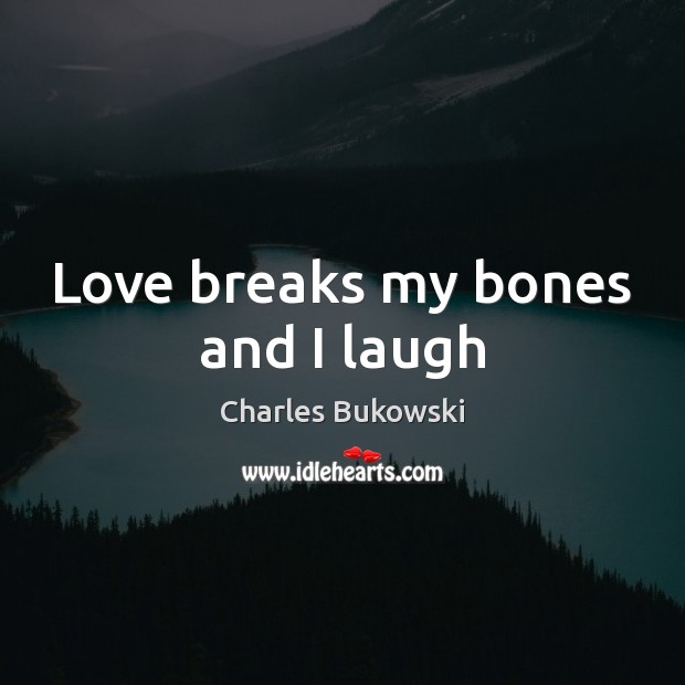 Love breaks my bones and I laugh Charles Bukowski Picture Quote