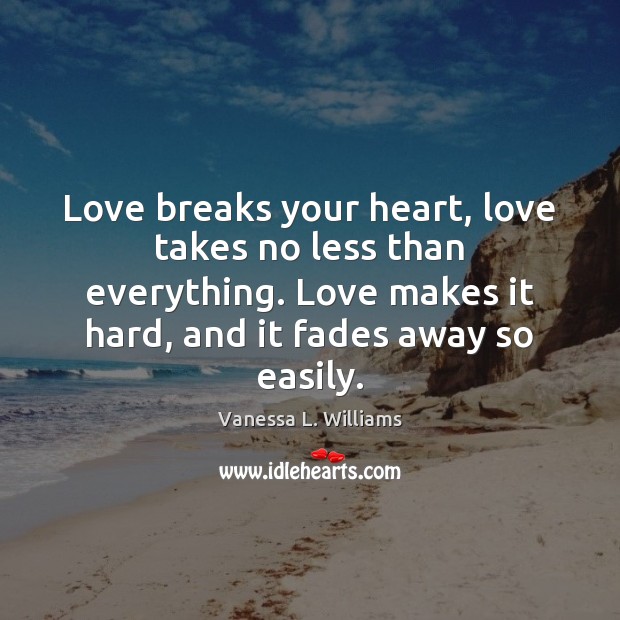 Love breaks your heart, love takes no less than everything. Love makes Vanessa L. Williams Picture Quote