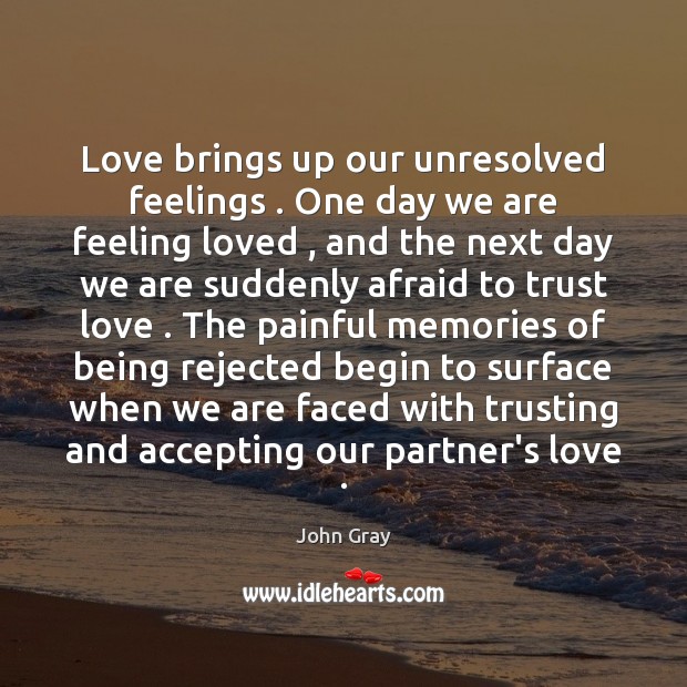 Love brings up our unresolved feelings . One day we are feeling loved , John Gray Picture Quote