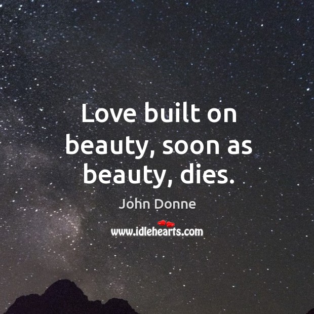 Love built on beauty, soon as beauty, dies. John Donne Picture Quote