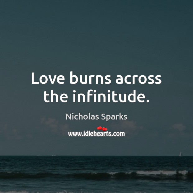 Love burns across the infinitude. Nicholas Sparks Picture Quote