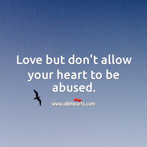 Love but don’t allow your heart to be abused. 
