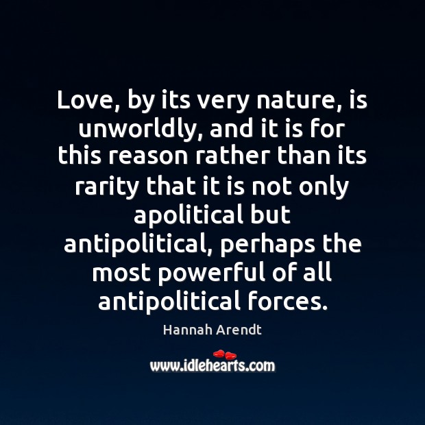 Love, by its very nature, is unworldly, and it is for this Hannah Arendt Picture Quote