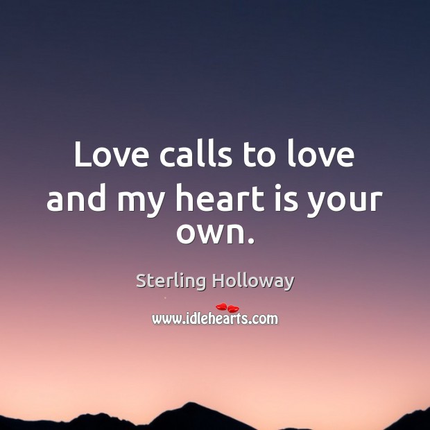 Love calls to love and my heart is your own. Sterling Holloway Picture Quote