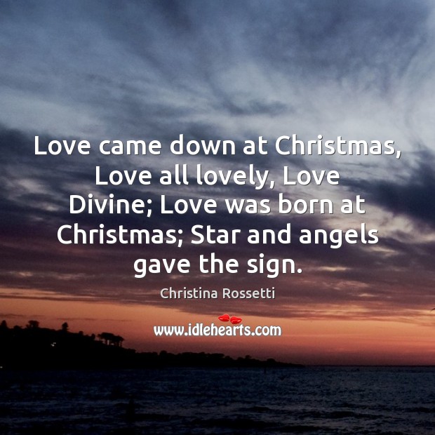 Love came down at Christmas, Love all lovely, Love Divine; Love was Christina Rossetti Picture Quote