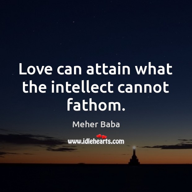 Love can attain what the intellect cannot fathom. Meher Baba Picture Quote