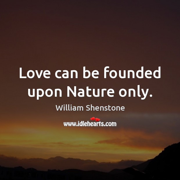 Love can be founded upon Nature only. William Shenstone Picture Quote