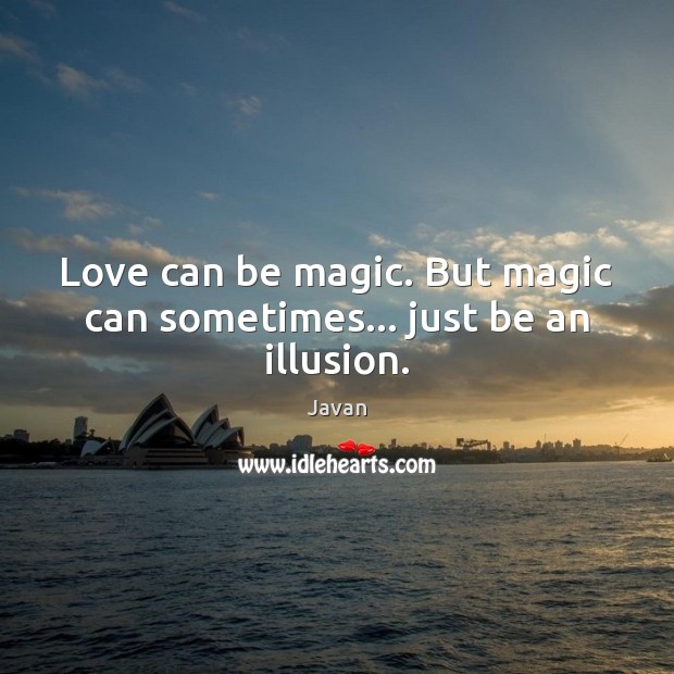 Love can be magic. But magic can sometimes… just be an illusion. Javan Picture Quote
